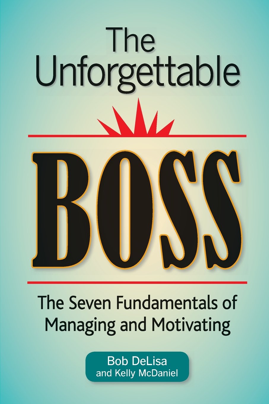 The Unforgettable Boss: The Seven Fundamentals of Managing and Motivating Business, Finance & Career