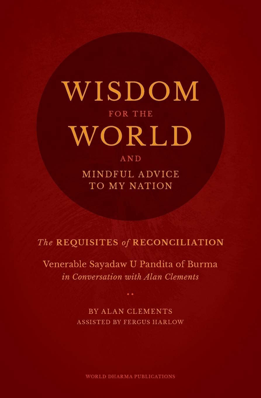 Wisdom for the World: The Requisites for Reconciliation: Alan Clements in Conversation with Sayadaw U Pandita of Burma: The Requisites of Reconciliation Philosophy