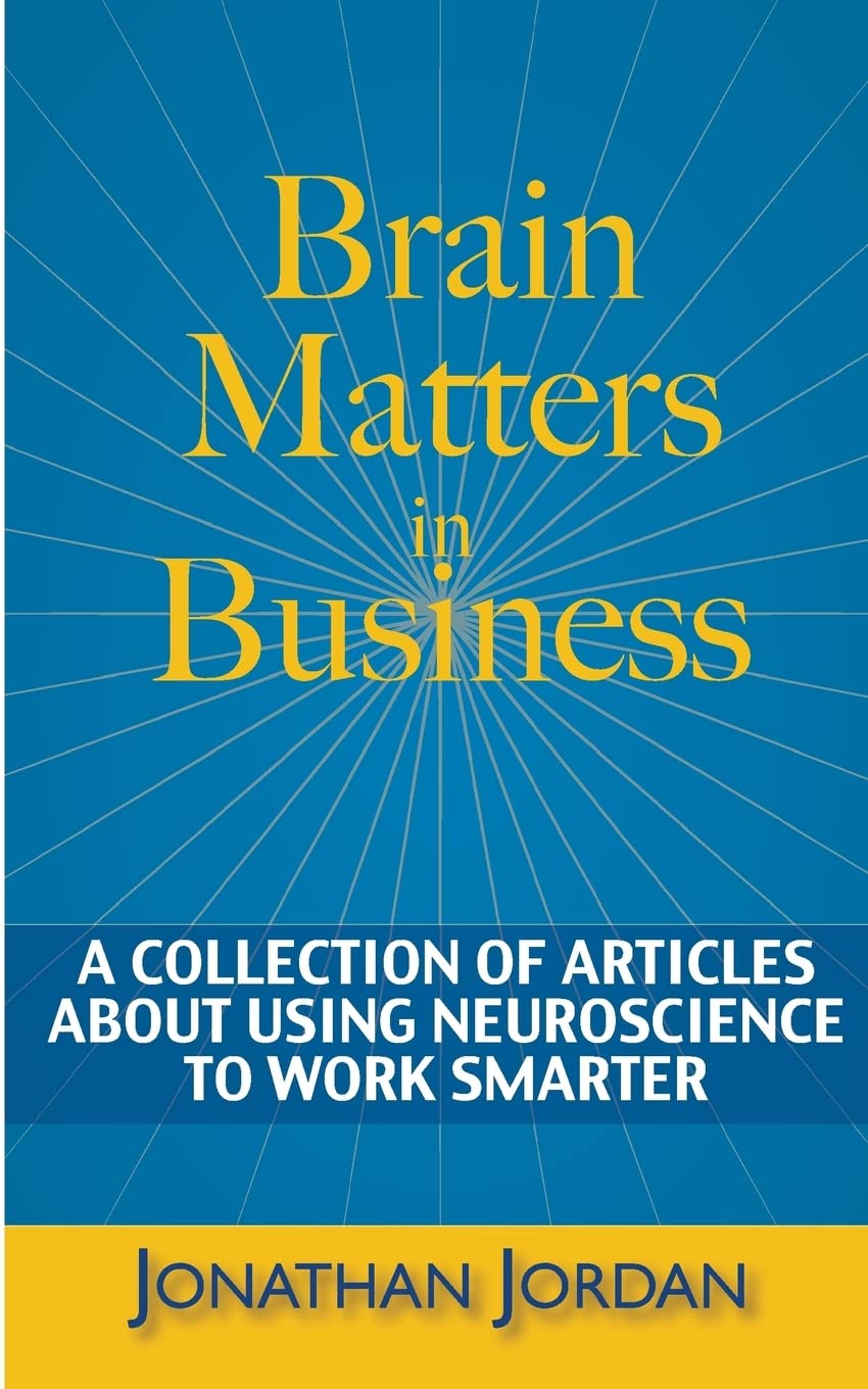 Brain Matters in Business: A Collection of Articles About Using Neuroscience to Work Smarter Business, Finance & Career