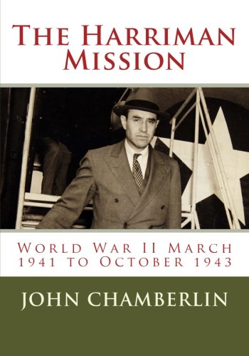 The Harriman Mission: World War II March 1941 to October 1943 Politics & History