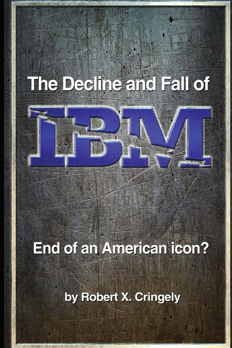The Decline and Fall of IBM: End of an American Icon? Business, Finance & Career