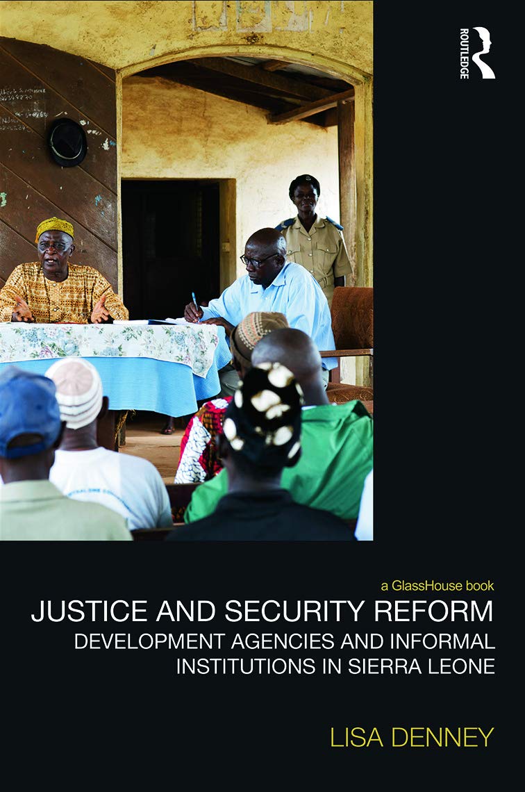 Justice and Security Reform: Development Agencies and Informal Institutions in Sierra Leone (Law, Development and Globalization) Law