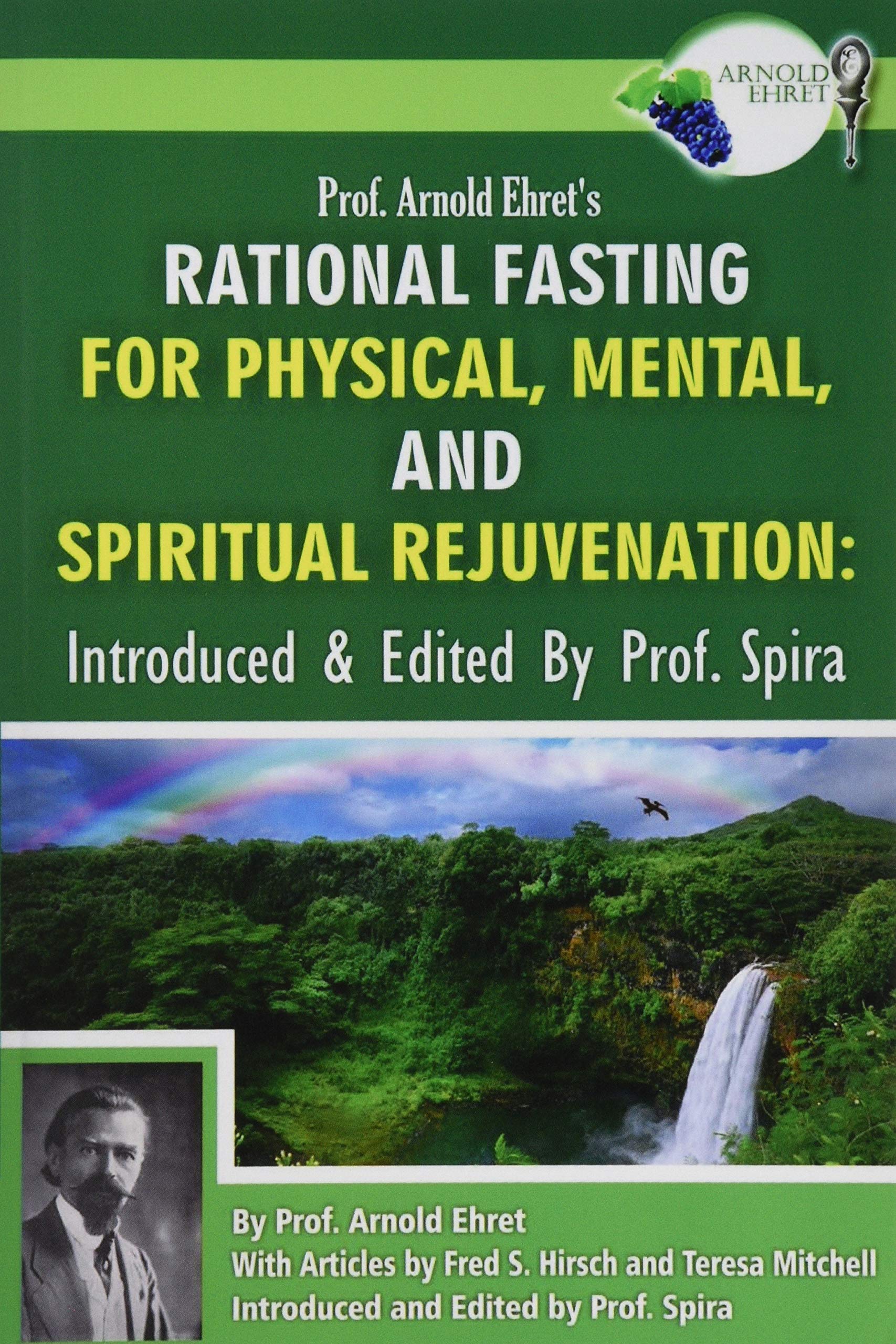 Prof. Arnold Ehret's Rational Fasting for Physical, Mental and Spiritual Rejuvenation: Introduced and Edited by Prof. Spira Health, Nutrition & Fitness