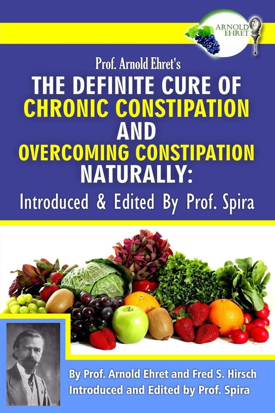 Prof. Arnold Ehret's the Definite Cure of Chronic Constipation and Overcoming Constipation Naturally: Introduced & Edited by Prof. Spira book