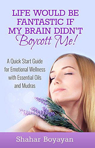 Life Would Be Fantastic If My Brain Didn't Boycott Me! A Quick Start Guide to Emotional Wellness with Essential Oils and Mudras Health, Nutrition & Fitness