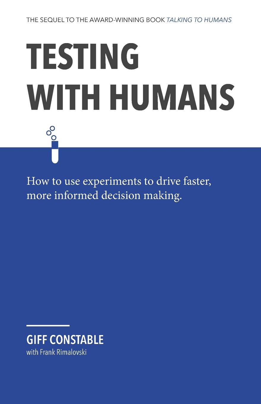 Testing with Humans: How to use experiments to drive faster, more informed decision making. Business, Finance & Career Books