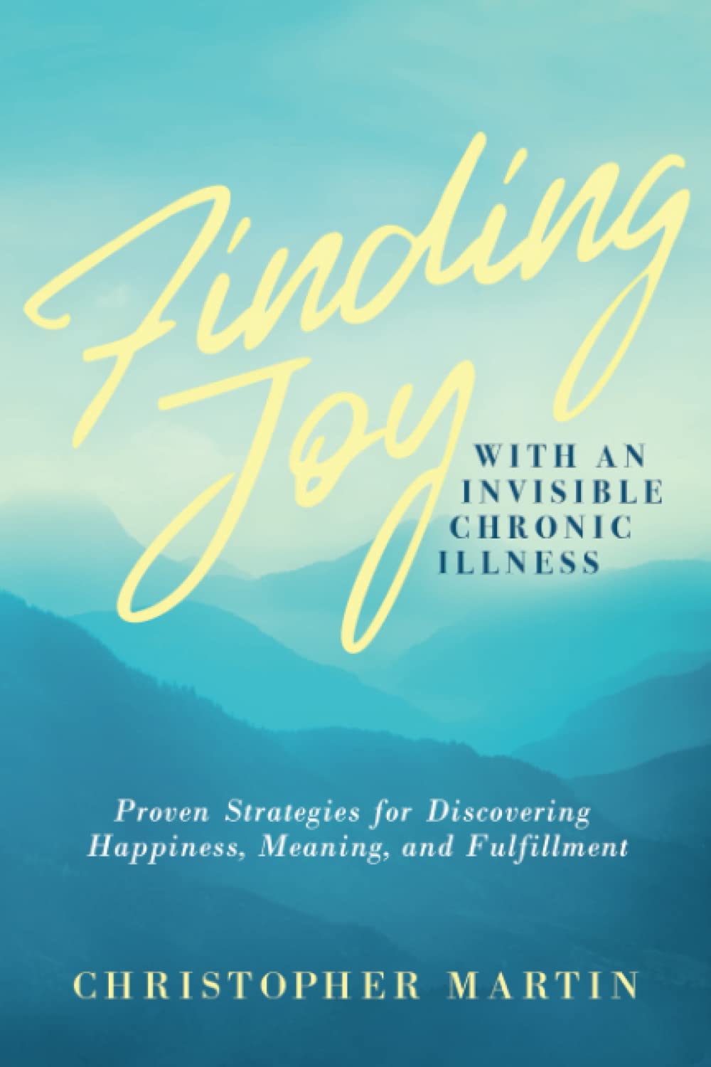 Finding Joy with an Invisible Chronic Illness: Proven Strategies for Discovering Happiness, Meaning, and Fulfillment Medicine