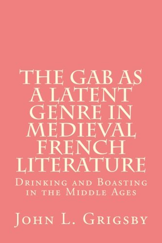 The Gab as a Latent Genre in Medieval French Literature: Drinking and Boasting in the Middle Ages book