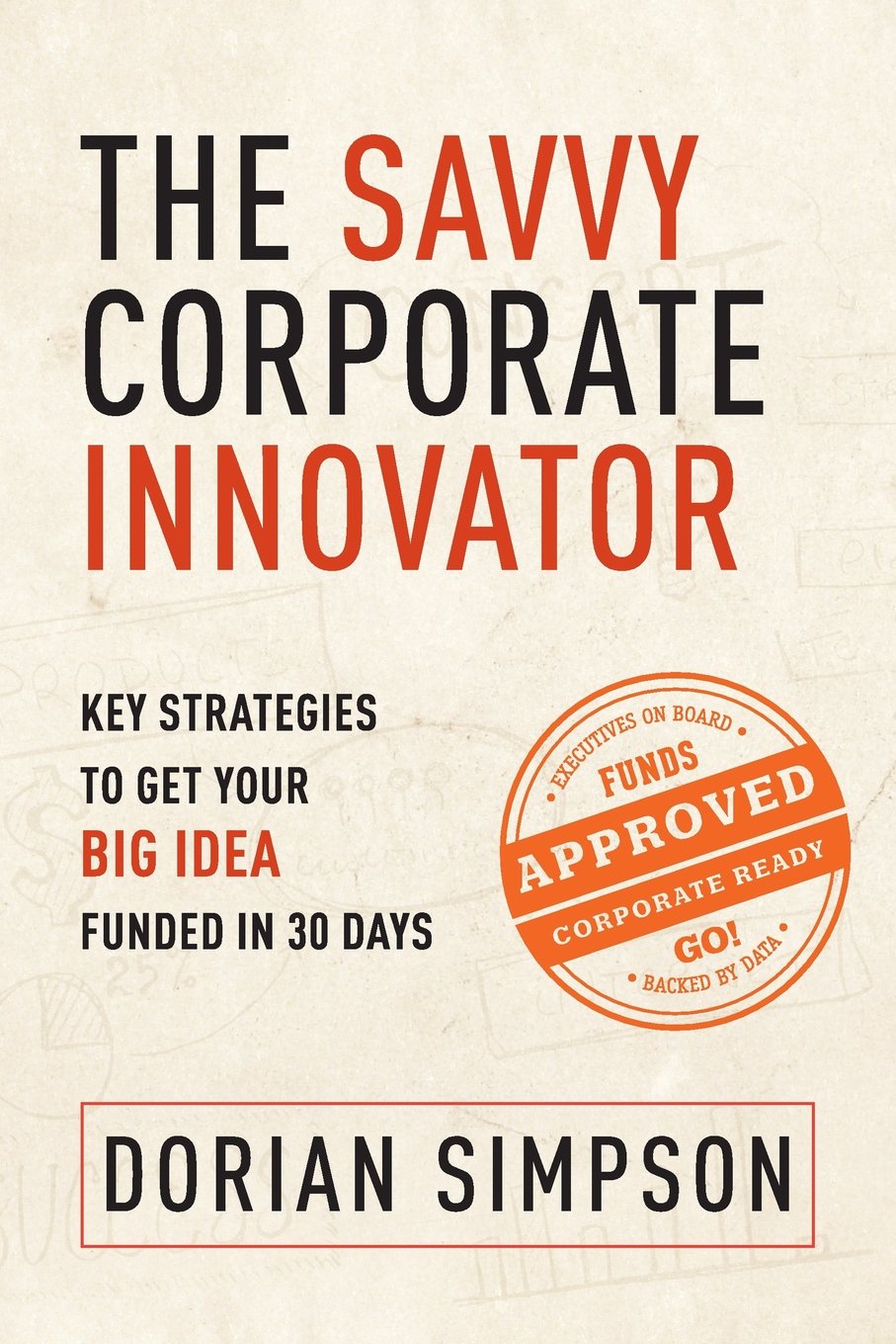 The Savvy Corporate Innovator: Key Strategies to Get Your Big Idea Funded in 30 Days Business, Finance & Career
