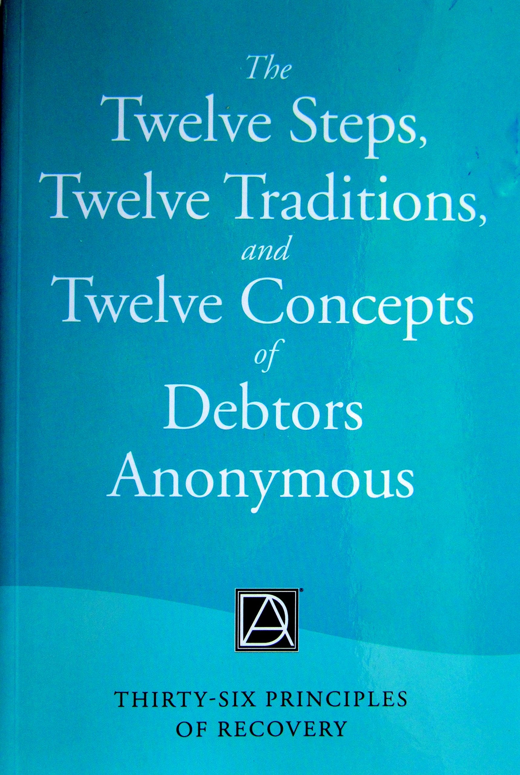 The Twelve Steps, Twelve Traditions, and Twelve Concepts of Debtors Anonymous: Thirty-Six Principles of Recovery Business, Finance & Career