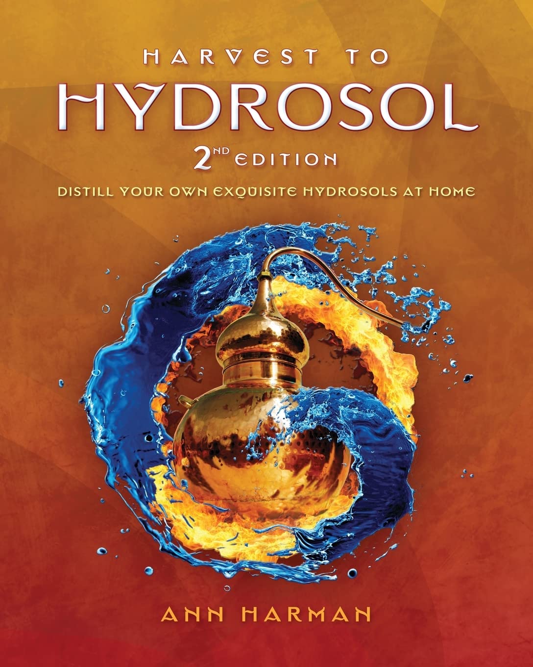 Harvest To Hydrosol Second Edition: Distill Your Own Exquisite Hydrosols at Home Hobbies & Crafts