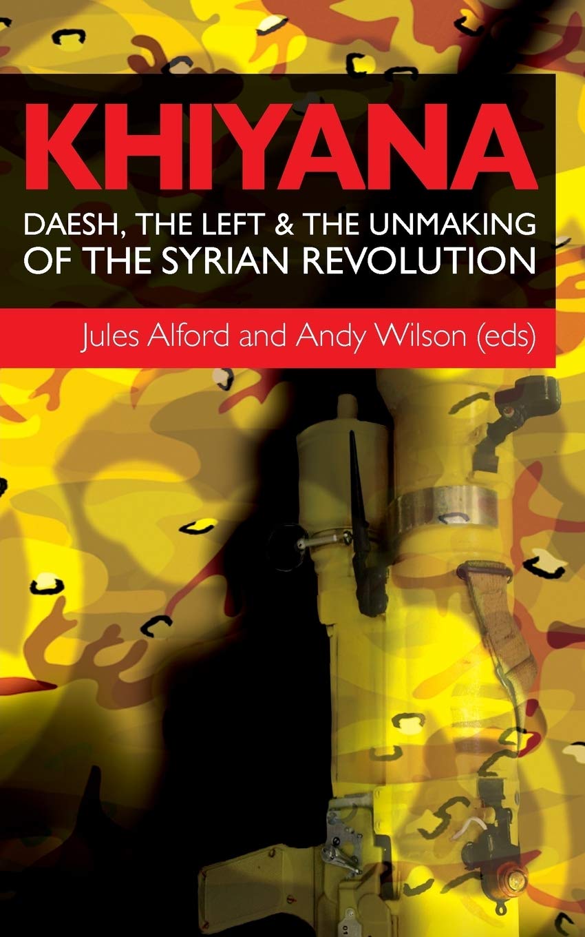 Khiyana: Daesh, the Left and the Unmaking of the Syrian Revolution Politics & History