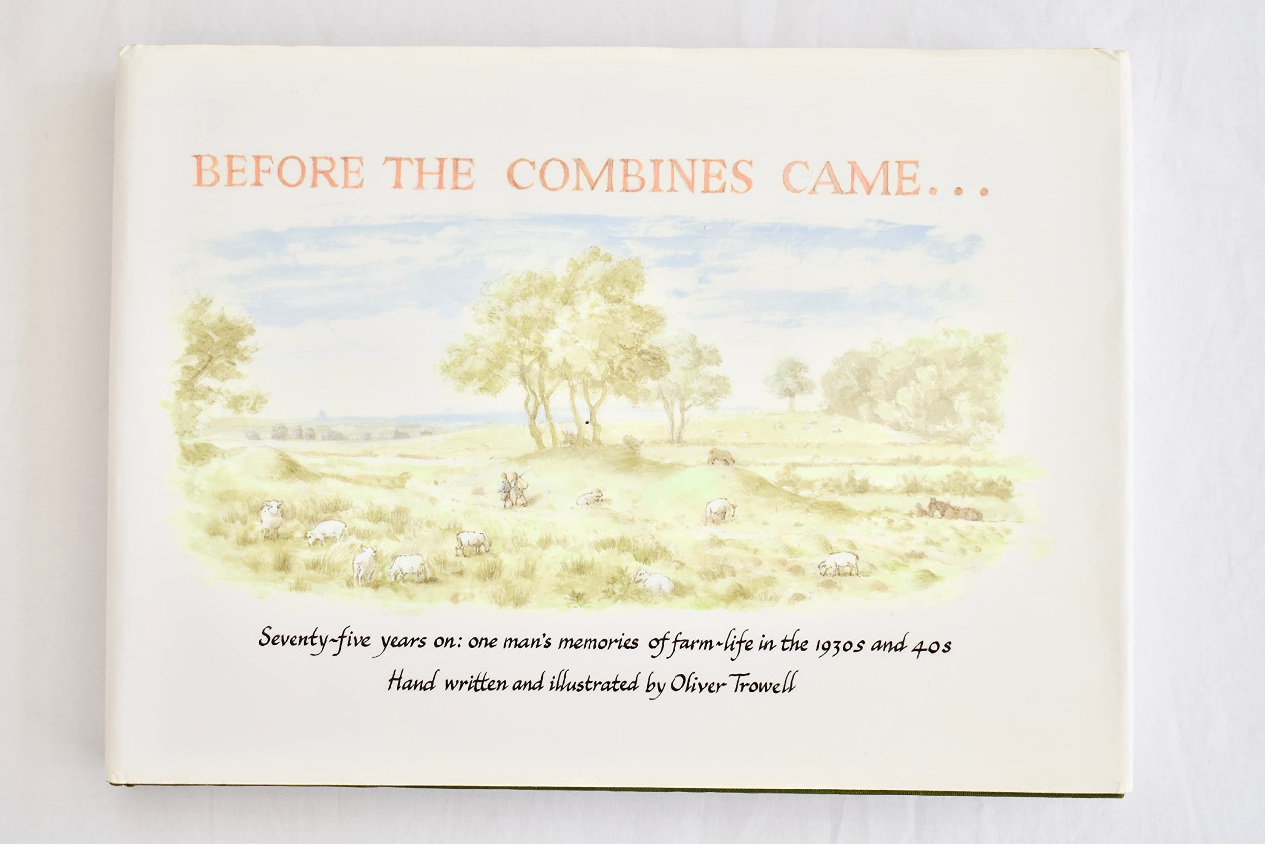 Before the Combines Came....: Seventy-Five Years on: One Man's Memories of Farm-Life in the 1930s and 40s Memories