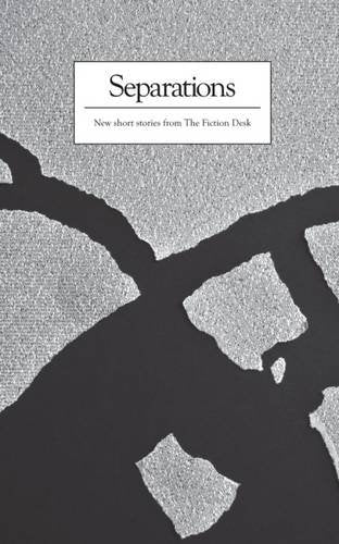 Separations: A Fiction Desk Anthology (The Fiction Desk, Band 10) Essays & Short Stories