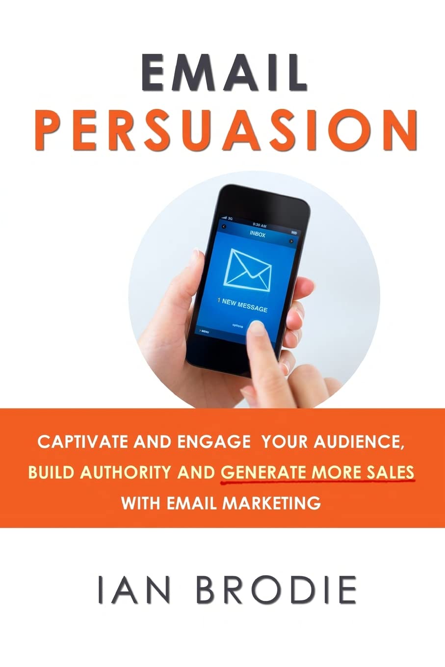 Email Persuasion: Captivate and Engage Your Audience, Build Authority and Generate More Sales With Email Marketing Business, Finance & Career