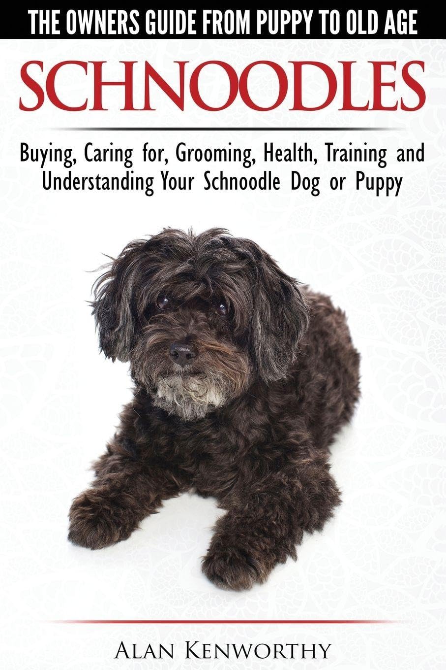 Schnoodles - The Owners Guide from Puppy to Old Age - Choosing, Caring for, Grooming, Health, Training and Understanding Your Schnoodle Dog Pets