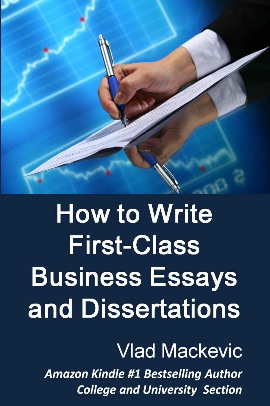 How to Write First-Class Business Essays and Dissertations: Advice to Business, Economics, Finance, Marketing and Management Students from a First-Class Graduate Learning & Reference