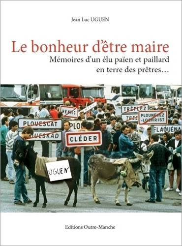 Le Bonheur d'Etre Maire: Memoires d'Un Elu Paien et Paillard en Terre des Pretres Memories