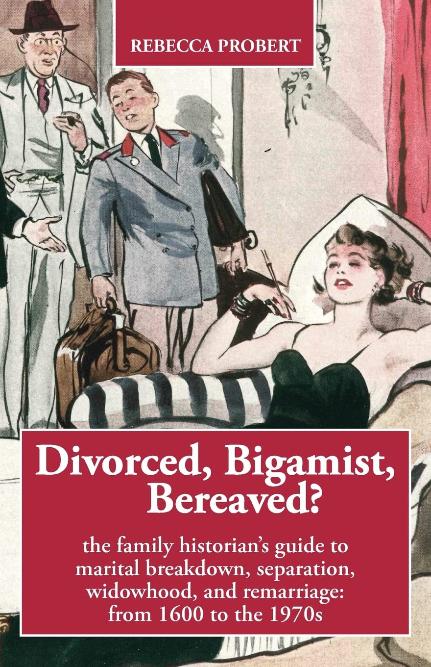Divorced, Bigamist, Bereaved?: The family historian’s guide to marital breakdown, separation, widowhood, and remarriage: from 1600 to the 1970s book