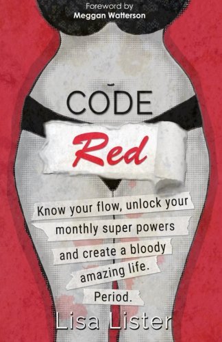 Code Red: Know Your Flow, Unlock Your Super Powers and Create a Bloody Amazing Life. Period.: Know Your Flow, Unlock Your Monthly Super Powers, and Create a Bloody Amazing Life. Period Health, Nutrition & Fitness