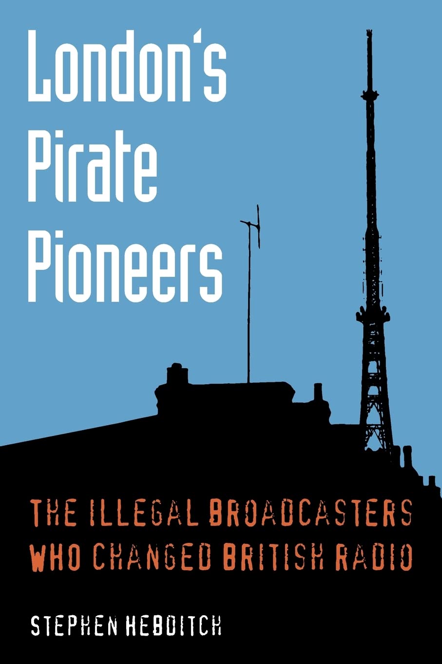 London's Pirate Pioneers: The illegal broadcasters who changed British radio book