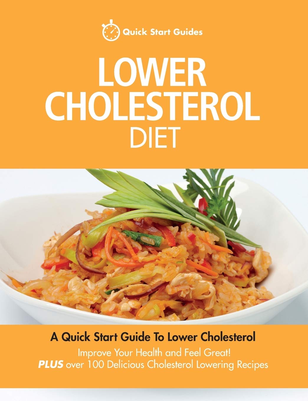 Lower Cholesterol Diet: A Quick Start Guide To Lowering Your Cholesterol, Improving Your Health and Feeling Great. Plus Over 100 Delicious Cholesterol Lowering Recipes book