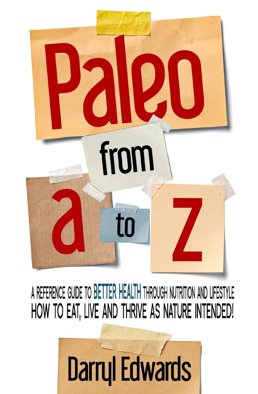 Paleo from A to Z: A reference guide to better health through nutrition and lifestyle. How to eat, live and thrive as nature intended! Health, Nutrition & Fitness