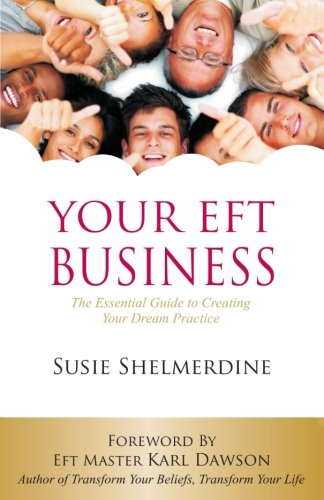 Your EFT Business: The Essential Guide to Creating Your Dream Practice Business, Finance & Career