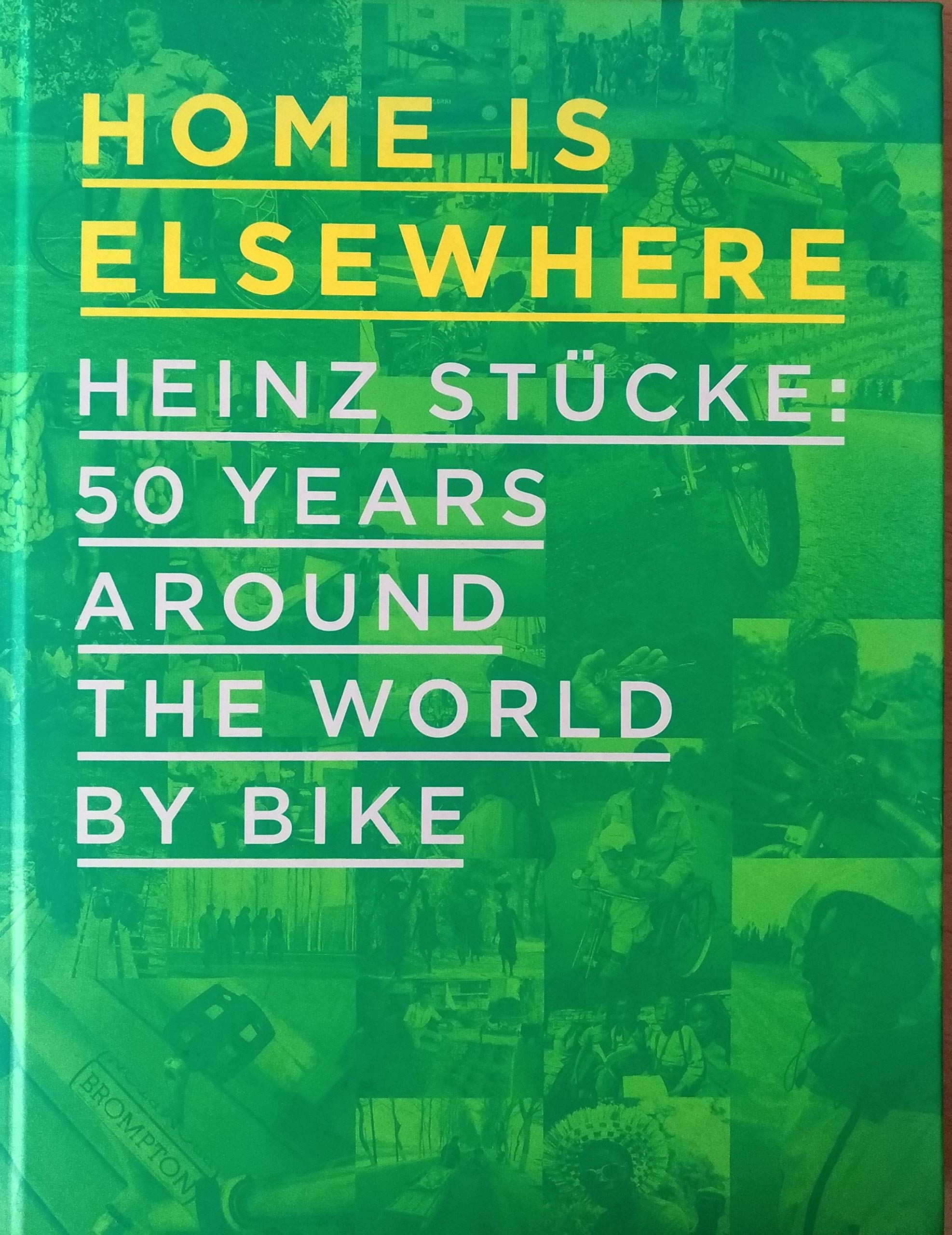 Home is Elsewhere: Heinz Stucke: 50 Years Around the World by Bike Travel