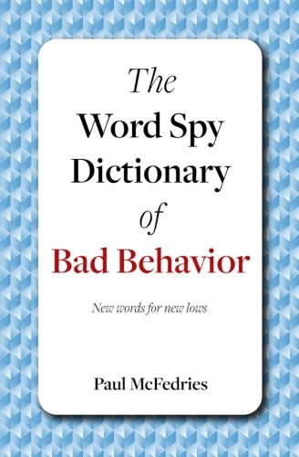 The Word Spy Dictionary of Bad Behavior: New words for new lows General education
