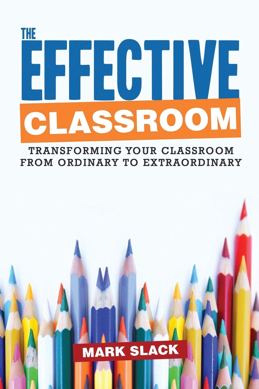 The Effective Classroom: Transforming Your Classroom From Ordinary to Extraordinary Learning & Reference