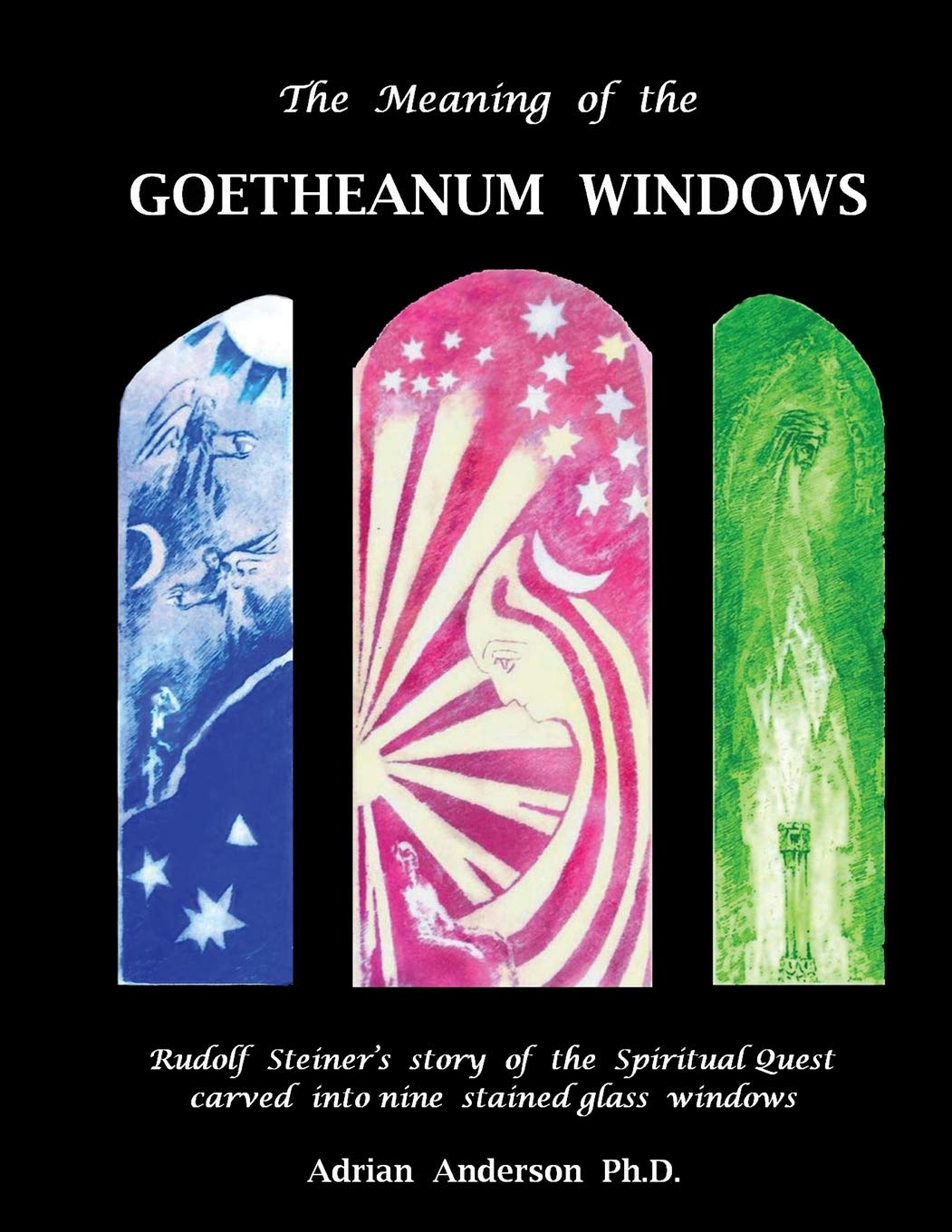 The Meaning of the Goetheanum Windows: Rudolf Steiner's story of the Spiritual Quest carved into nine stained glass windows Philosophy