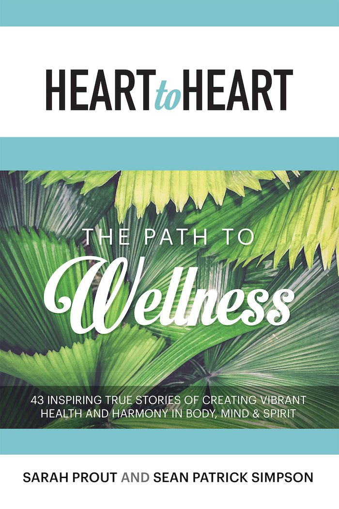 Heart to Heart: The Path to Wellness: 43 Inspiring True Stories of Creating Vibrant Health and Harmony in Body, Mind & Spirit Books
