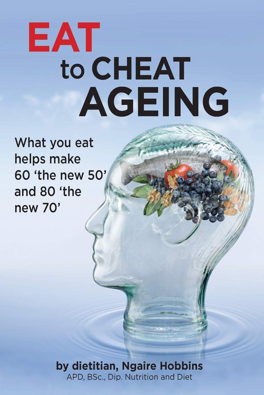 Eat To Cheat Ageing: what you eat helps make 60 the new 50 and 80 the new 70 Medicine