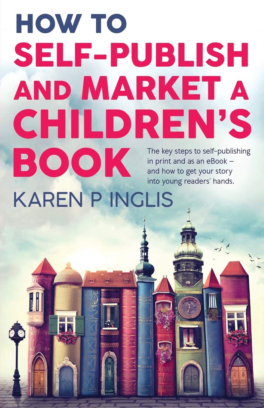 How to Self-publish and Market a Children's Book: The key steps to self-publishing in print and as an eBook and how to get your story into young readers' hands Media & Communication