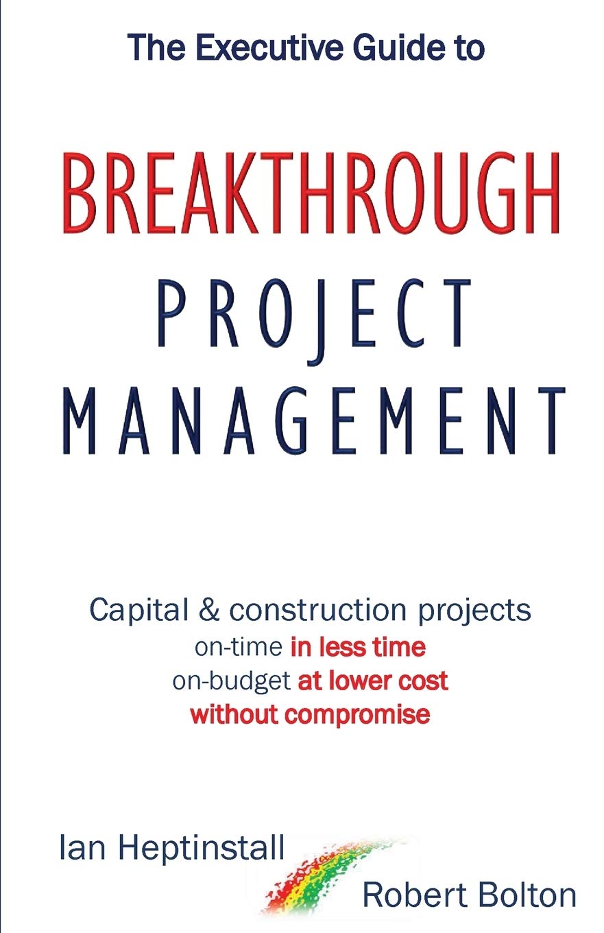The Executive Guide to Breakthrough Project Management: Capital & Construction Projects; On-time in Less Time; On-budget at Lower Cost; Without Compromise Business, Finance & Career