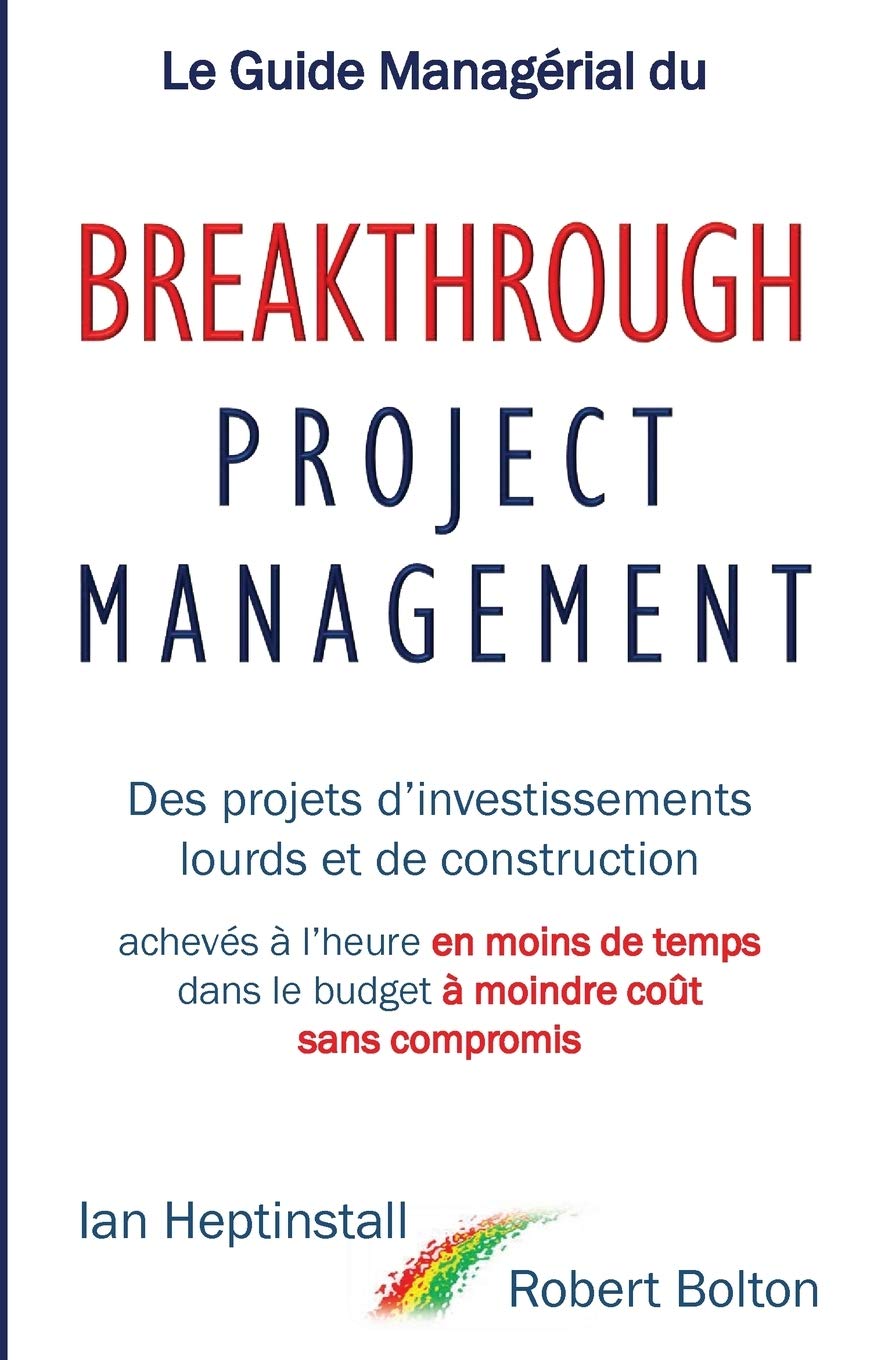 Le Guide Managérial du Breakthrough Project Management: Des projets d’investissements lourds et de construction; achevés à l’heure en moins de temps; dans le budget à moindre coût; et sans compromis. book