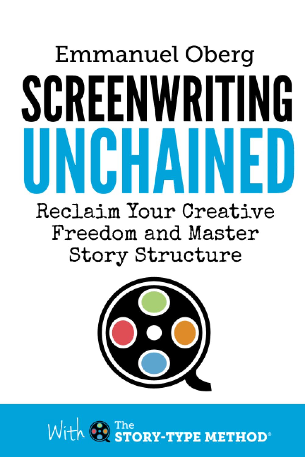 Screenwriting Unchained: Reclaim Your Creative Freedom and Master Story Structure (With The Story-Type Method, Band 1) Film, Art & Culture