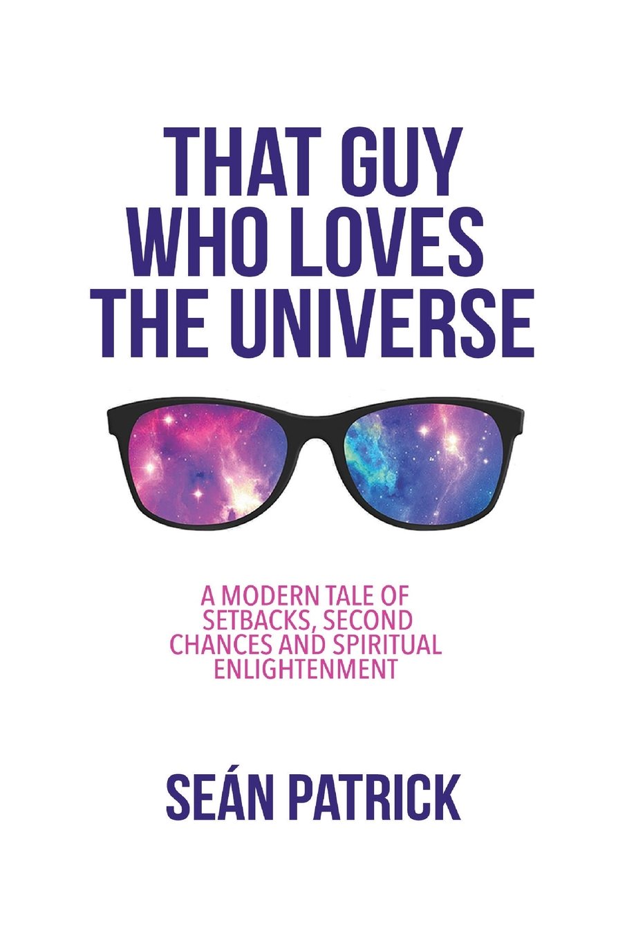 That Guy Who Loves The Universe: A Modern Tale of Setbacks, Second Chances and Spiritual Enlightenment Philosophy
