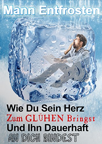 Mann Entfrosten: Wie du Sein Herz zum Gluhen Bringst, So Dass Er Sich Dauerhaft an Dich Bindet 2016 Partnership & Love