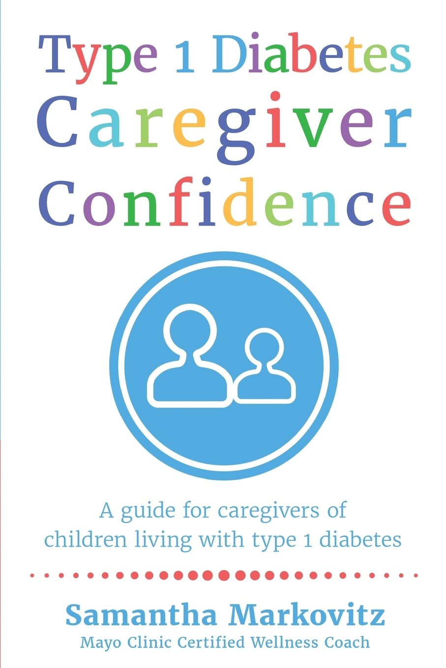 Type 1 Diabetes Caregiver Confidence: A Guide for Caregivers of Children Living with Type 1 Diabetes Health, Nutrition & Fitness