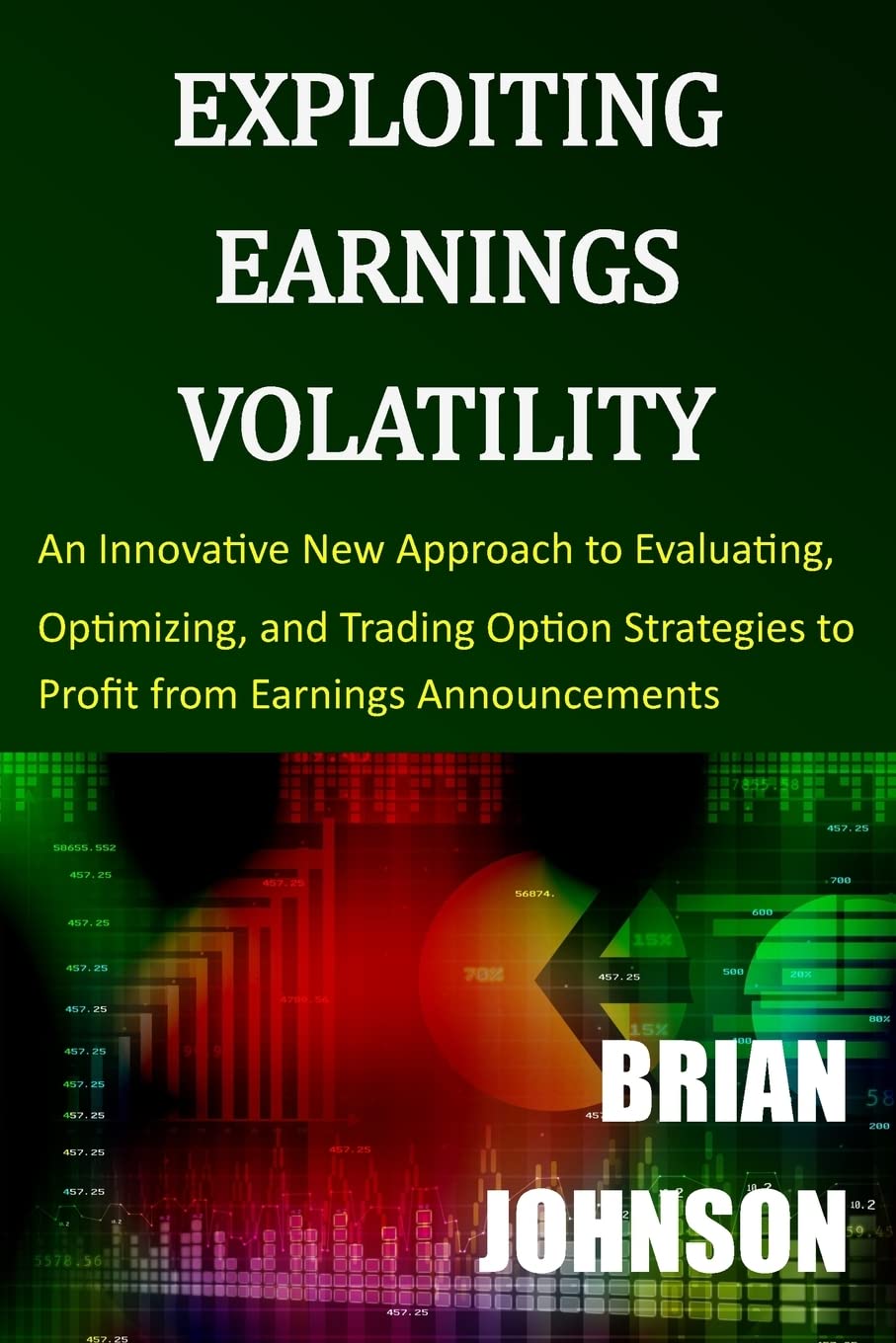 Exploiting Earnings Volatility: An Innovative New Approach to Evaluating, Optimizing, and Trading Option Strategies to Profit from Earnings Announcements Business, Finance & Career