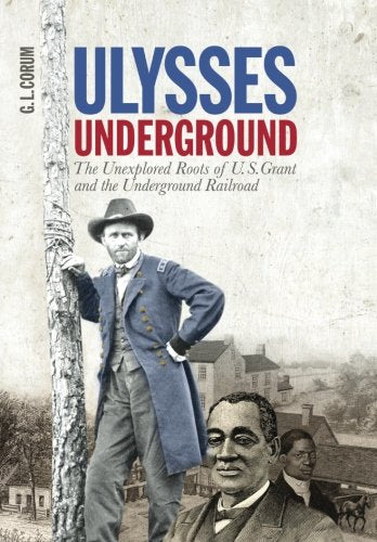 Ulysses Underground: the Unexplored Roots of U. S. Grant and the Underground Railroad Politics & History