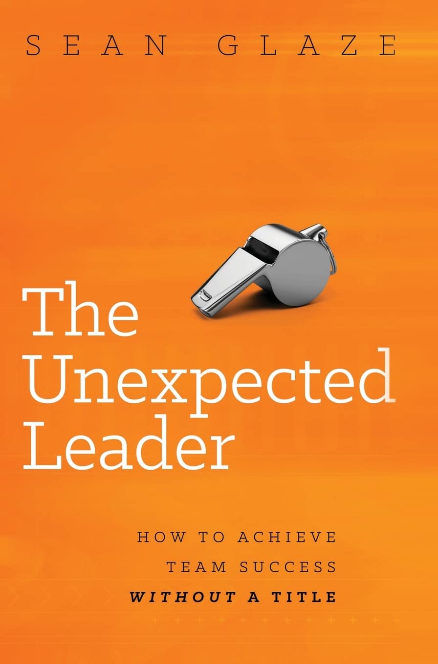 The Unexpected Leader: How To Achieve Team Success Without a Title Business, Finance & Career