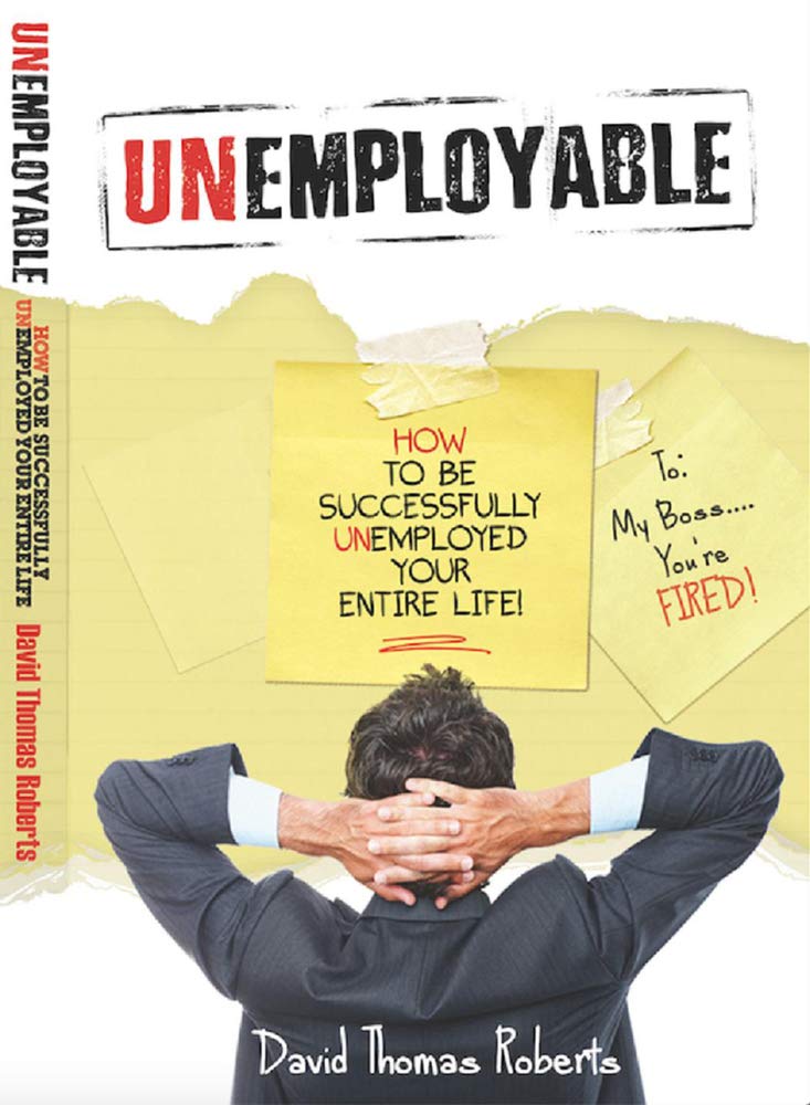 Unemployable!: How To Be Successfully Unemployed Your Entire Life! Business, Finance & Career