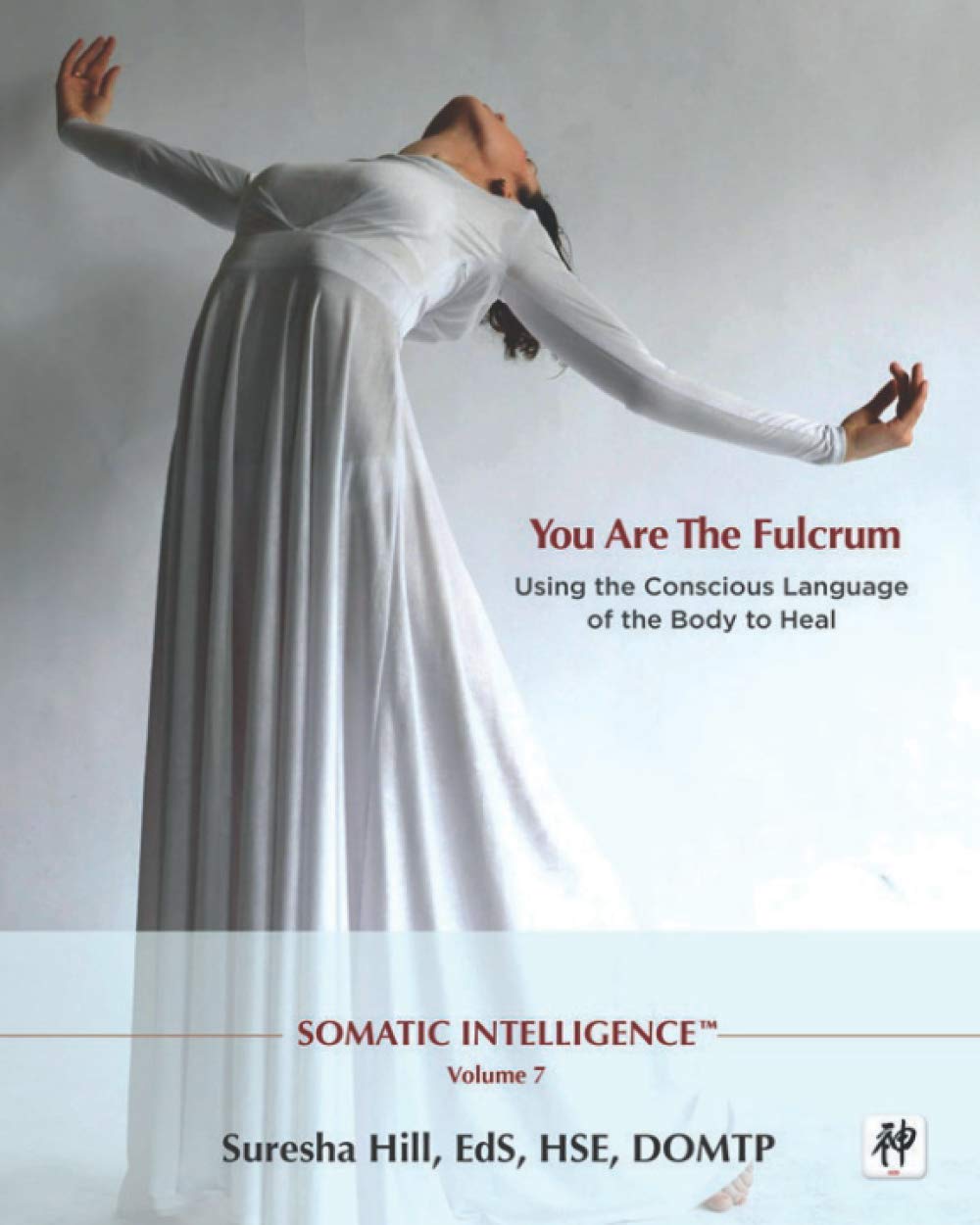 Somatic Intelligence; You Are the Fulcrum - Using the Conscious Language of the Body to Heal Learning & Reference