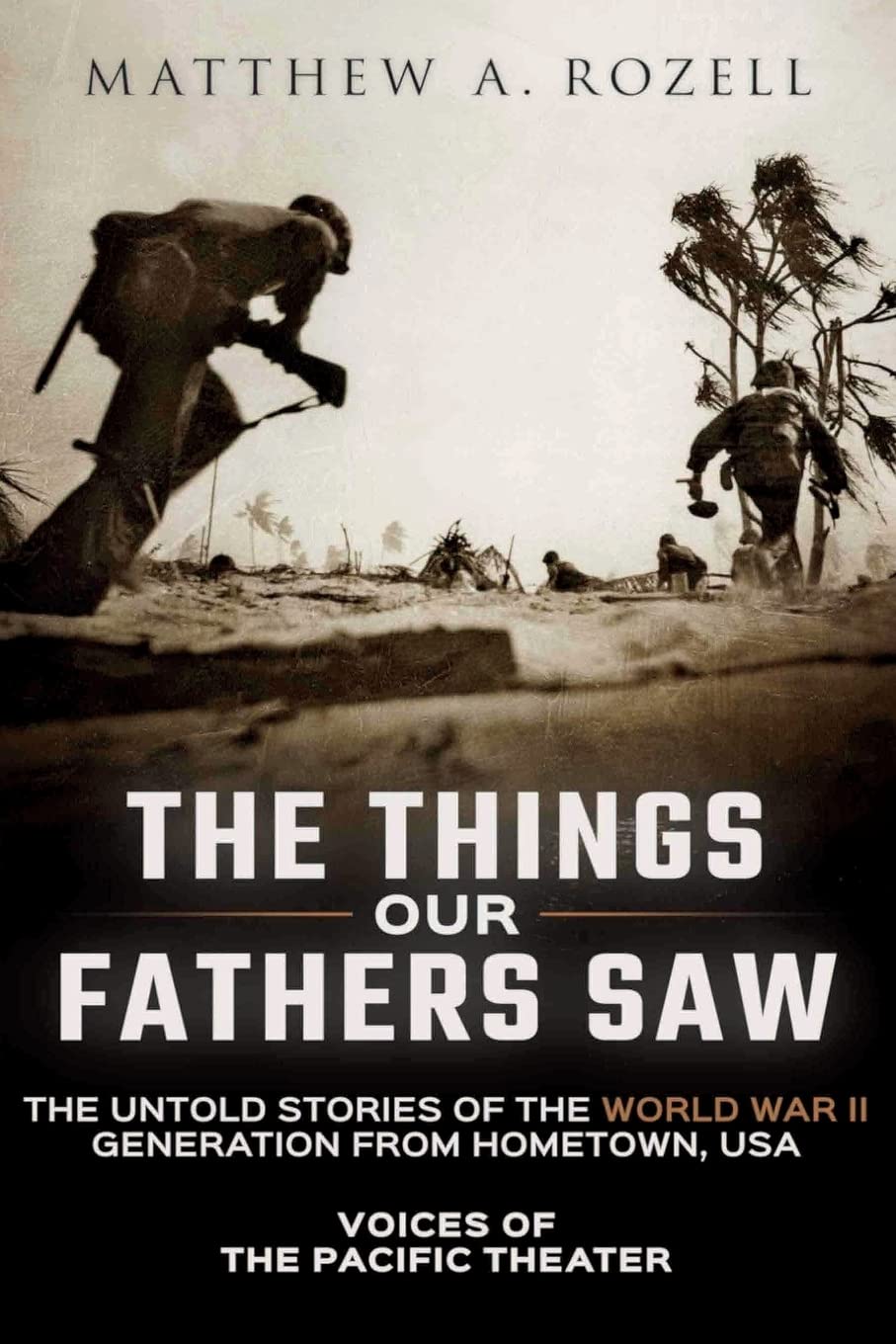 The Things Our Fathers Saw: The Untold Stories of the World War II Generation from Hometown, USA-Voices of the Pacific Theater Politics & History