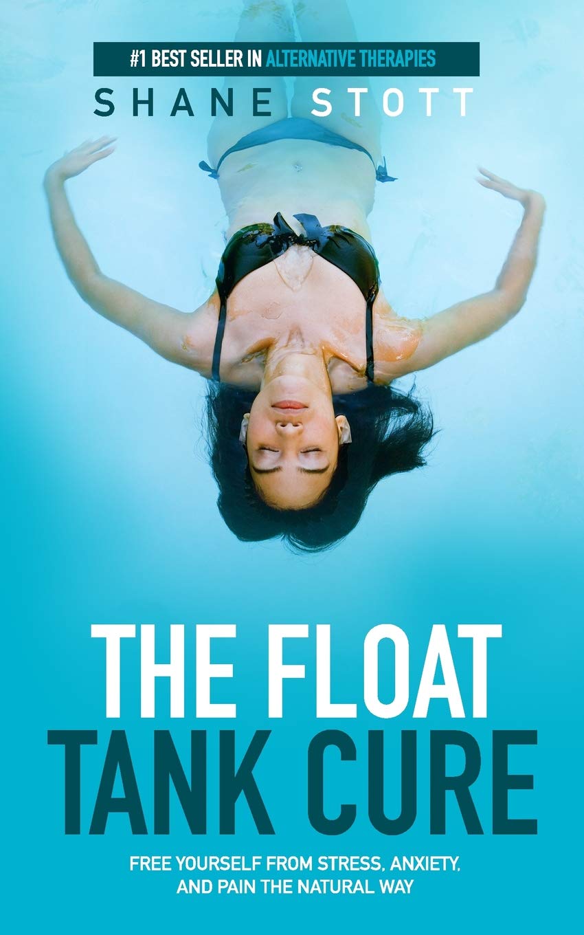 The Float Tank Cure: Free Yourself From Stress, Anxiety, and Pain the Natural Way Health, Nutrition & Fitness