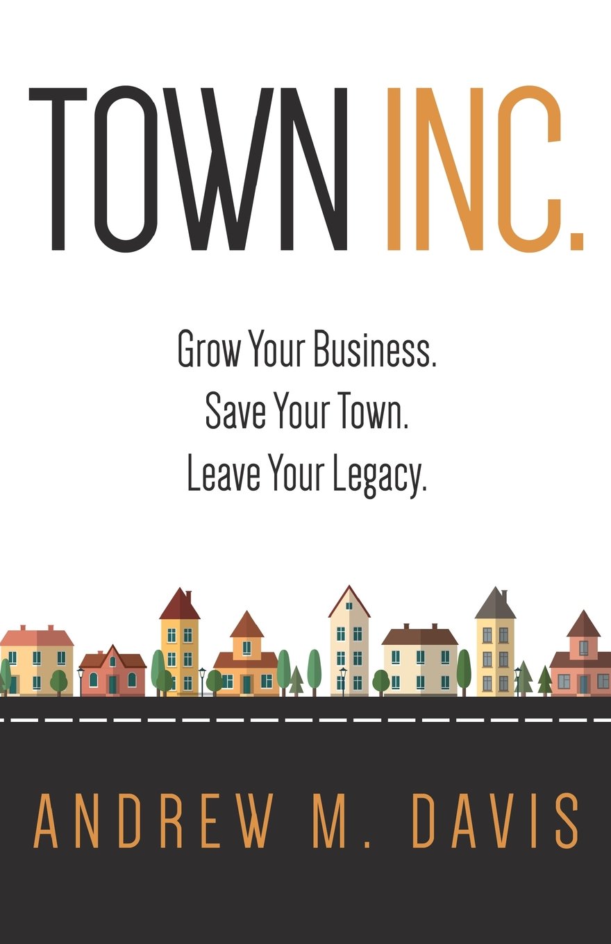 Town Inc: Grow Your Business. Save Your Town. Leave Your Legacy. book