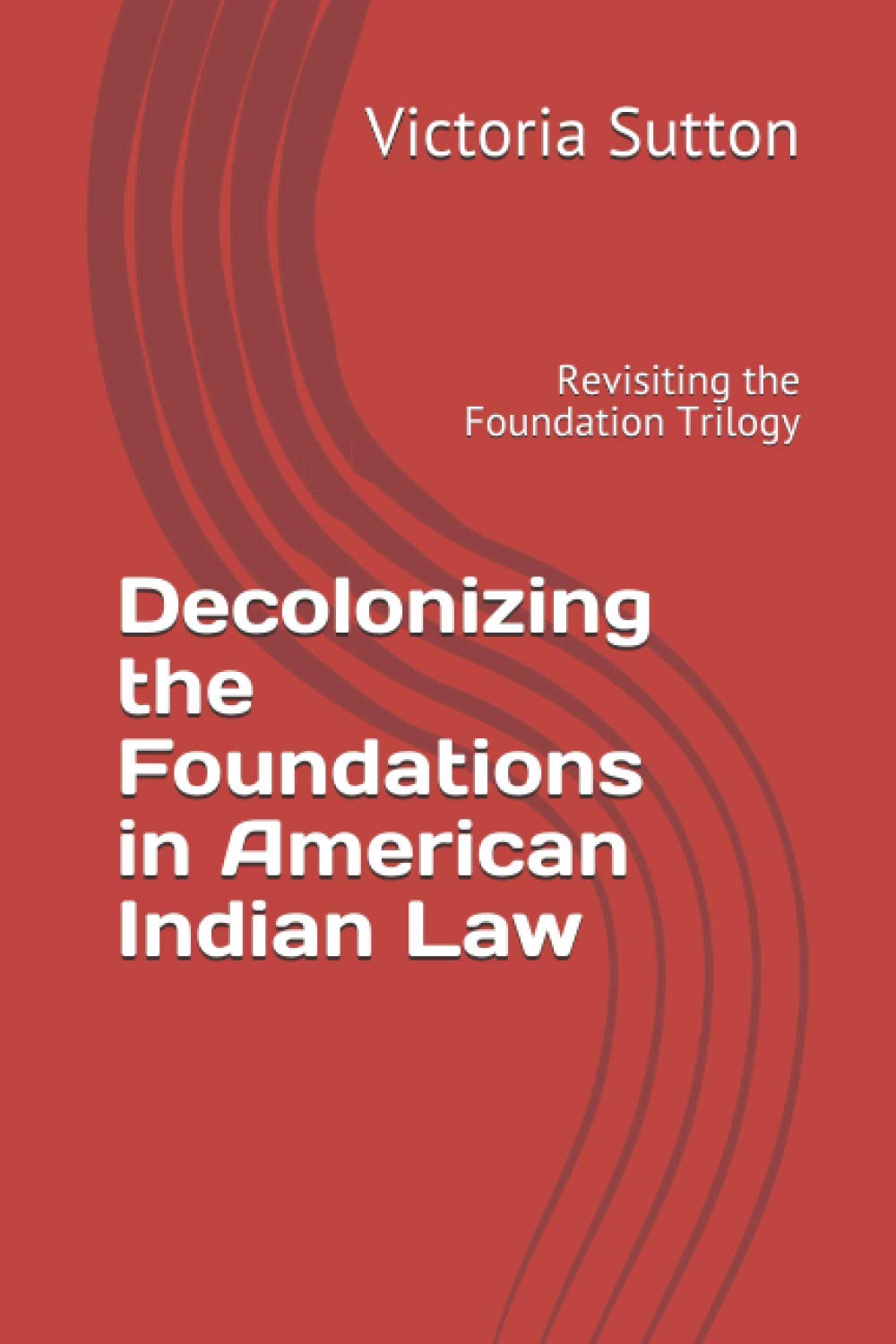 Decolonizing the Foundations in American Indian Law: Revisiting the Foundation Trilogy Law